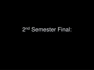 2 nd Semester Final: