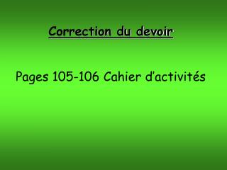 Correction du devoir Pages 105-106 Cahier d’activités