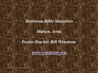 Wenstrom Bible Ministries Marion, Iowa Pastor-Teacher Bill Wenstrom wenstrom