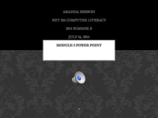 Amanda Beeson EDT 321-Computer literacy 2014 Summer b july 16, 2014 Module 5 power point