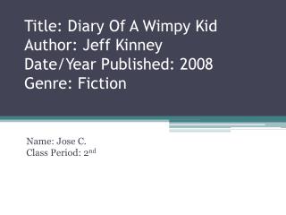 Title: Diary Of A Wimpy Kid Author: Jeff Kinney Date/Year Published: 2008 Genre: Fiction