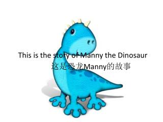 This is the story of Manny the Dinosaur 这是恐龙 Manny 的故事