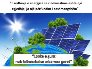 “E ardhmja e energjisë së rinovueshme është një zgjedhje , jo një përfundim i pashmangshëm ” .