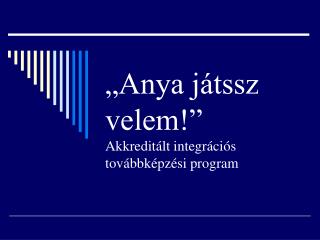 „Anya játssz velem!” Akkreditált integrációs továbbképzési program