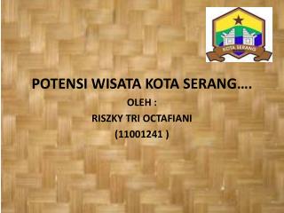 POTENSI WISATA KOTA SERANG…. OLEH : RISZKY TRI OCTAFIANI (11001241 )