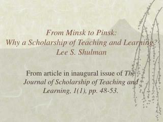 From Minsk to Pinsk: Why a Scholarship of Teaching and Learning? Lee S. Shulman