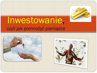 Inwestowanie , czyli jak pomnożyć pieniądze