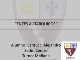“ENTES AUTARQUICOS” Alumno: Santucci Alejandro Sede: Centro Turno: Mañana