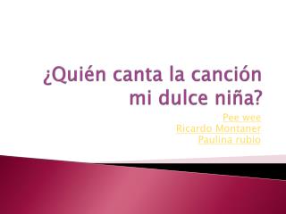 ¿Quién canta la canción mi dulce niña?