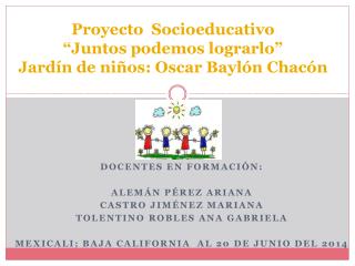 Proyecto Socioeducativo “Juntos podemos lograrlo” Jardín de niños: Oscar Baylón Chacón