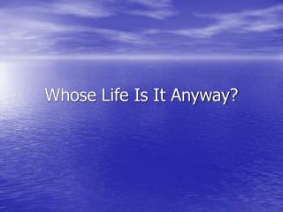 Whose Life Is It Anyway?