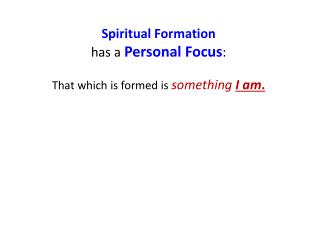 Spiritual Formation has a Personal Focus : That which is formed is something I am .