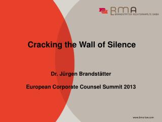 Cracking the Wall of Silence Dr. Jürgen Brandstätter European Corporate Counsel Summit 2013