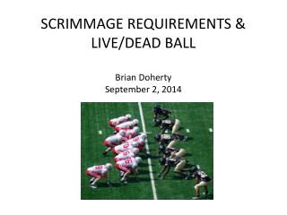 SCRIMMAGE REQUIREMENTS &amp; LIVE/DEAD BALL Brian Doherty September 2, 2014