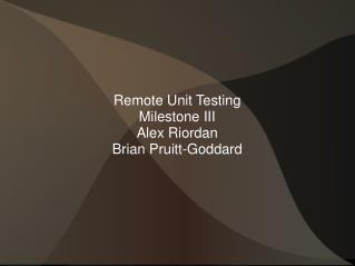 Remote Unit Testing Milestone III Alex Riordan Brian Pruitt-Goddard