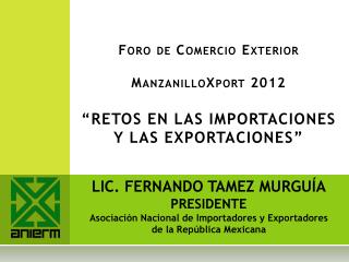 Foro de Comercio Exterior ManzanilloXport 2012 “RETOS EN LAS IMPORTACIONES Y LAS EXPORTACIONES”