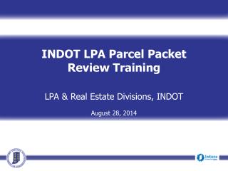 INDOT LPA Parcel Packet Review Training LPA &amp; Real Estate Divisions, INDOT August 28, 2014
