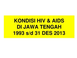 KONDISI HIV &amp; AIDS DI JAWA TENGAH 1993 s/d 31 DES 2013