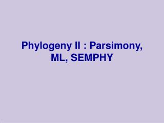 Phylogeny II : Parsimony, ML, SEMPHY