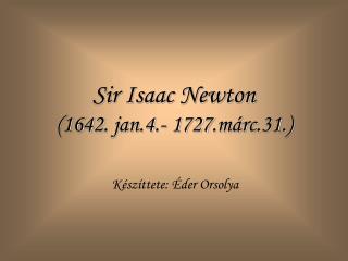 Sir Isaac Newton (1642. jan.4.- 1727.márc.31.)