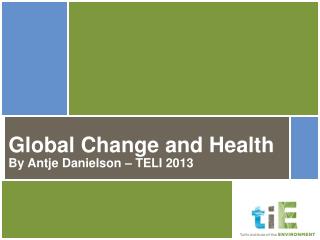 Global Change and Health By Antje Danielson – TELI 2013