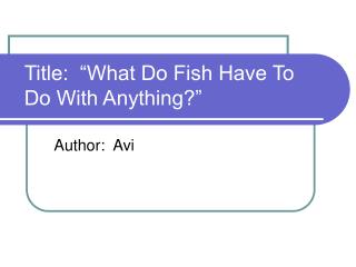 Title: “What Do Fish Have To Do With Anything?”