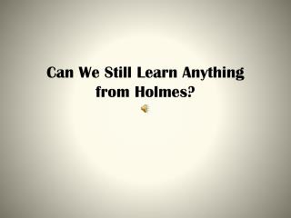 Can We Still Learn Anything from Holmes?