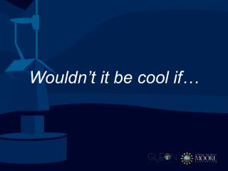 Wouldn’t it be cool if…
