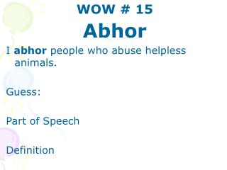 WOW # 15 Abhor I abhor people who abuse helpless animals. Guess: Part of Speech Definition