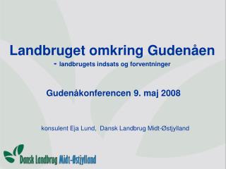 Landbruget omkring Gudenåen - landbrugets indsats og forventninger Gudenåkonferencen 9. maj 2008