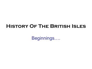 History Of The British Isles Beginnings….