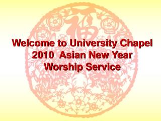Welcome to University Chapel 2010  Asian New Year Worship Service