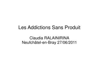 Les Addictions Sans Produit Claudia RALAINIRINA Neufchâtel-en-Bray 27/06/2011
