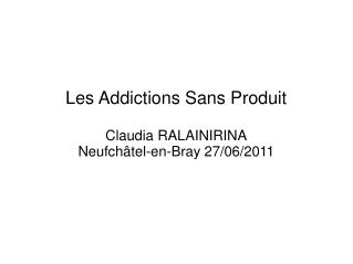 Les Addictions Sans Produit Claudia RALAINIRINA Neufchâtel-en-Bray 27/06/2011