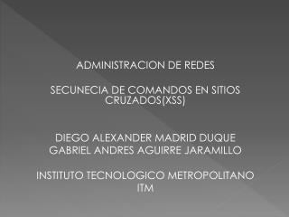 ADMINISTRACION DE REDES SECUNECIA DE COMANDOS EN SITIOS CRUZADOS(XSS) DIEGO ALEXANDER MADRID DUQUE