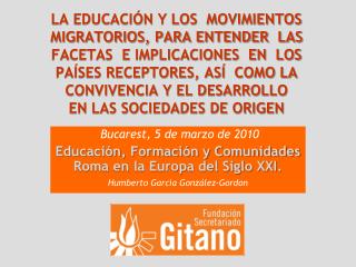 Bucarest, 5 de marzo de 2010 Educación, Formación y Comunidades Roma en la Europa del Siglo XXI .