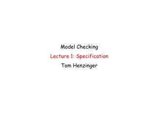 Model Checking Lecture 1: Specification Tom Henzinger