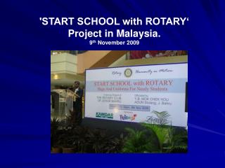 'START SCHOOL with ROTARY‘ Project in Malaysia. 9 th November 2009
