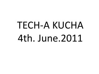 TECH-A KUCHA 4th. June.2011