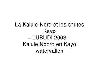 La Kalule-Nord et les chutes Kayo – LUBUDI 2003 -  Kalule Noord en Kayo watervallen