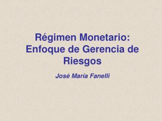 Régimen Monetario: Enfoque de Gerencia de Riesgos José María Fanelli