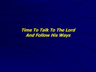Time To Talk To The Lord And Follow His Ways