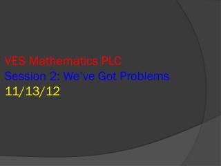 VES Mathematics PLC Session 2: We’ve Got Problems 11/13/12