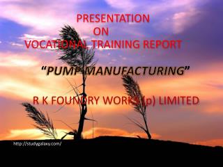 PRESENTATION ON VOCATIONAL TRAINING REPORT “ PUMP MANUFACTURING ”