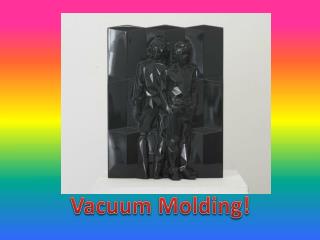 Vacuum Molding!