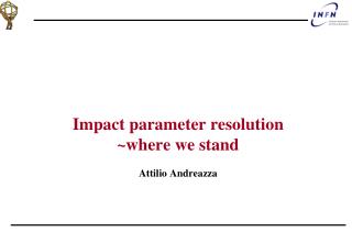 Impact parameter resolution ~where we stand Attilio Andreazza