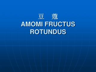 豆 蔻 AMOMI FRUCTUS ROTUNDUS