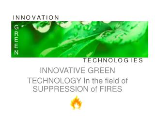 INNOVATIVE GREEN TECHNOLOGY In the field of SUPPRESSION of FIRES