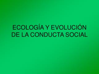 ECOLOGÍA Y EVOLUCIÓN DE LA CONDUCTA SOCIAL
