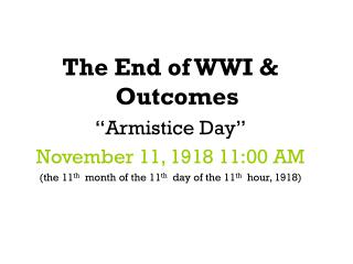 The End of WWI &amp; Outcomes “Armistice Day” November 11, 1918 11:00 AM